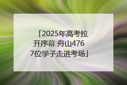 2025年高考拉开序幕 舟山4767位学子走进考场