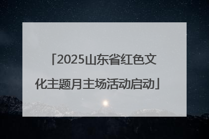 2025山东省红色文化主题月主场活动启动