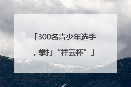 300名青少年选手，拳打“祥云杯”