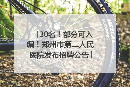 30名！部分可入编！郑州市第二人民医院发布招聘公告