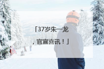 37岁朱一龙，官宣喜讯！