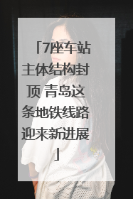 7座车站主体结构封顶 青岛这条地铁线路迎来新进展