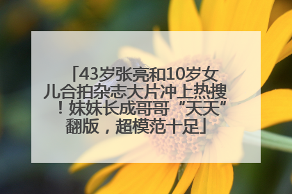 43岁张亮和10岁女儿合拍杂志大片冲上热搜！妹妹长成哥哥“天天”翻版，超模范十足