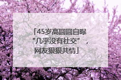 45岁高圆圆自曝“几乎没有社交”，网友狠狠共情