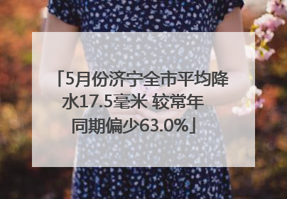 5月份济宁全市平均降水17.5毫米 较常年同期偏少63.0%
