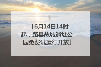 6月14日14时起，路县故城遗址公园免费试运行开放