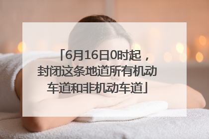 6月16日0时起，封闭这条地道所有机动车道和非机动车道