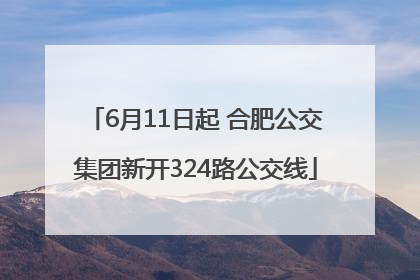 6月11日起 合肥公交集团新开324路公交线