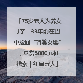 75岁老人为养女寻亲：33年前在巴中捡回“背篓女婴”，悬赏5000元征线索｜红星寻人
