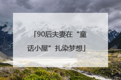 90后夫妻在“童话小屋”扎染梦想