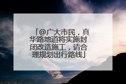 @广大市民，真华路地道将实施封闭改造施工，请合理规划出行路线