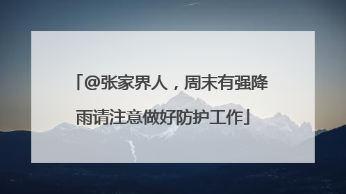 @张家界人，周末有强降雨请注意做好防护工作