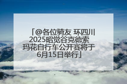@各位骑友 环四川2025昭觉谷克德索玛花自行车公开赛将于6月15日举行