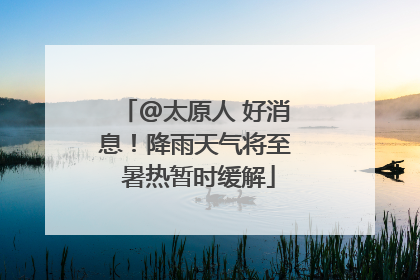 @太原人 好消息！降雨天气将至 暑热暂时缓解