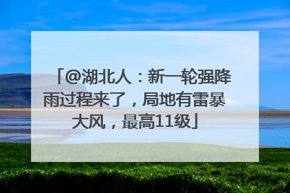 @湖北人：新一轮强降雨过程来了，局地有雷暴大风，最高11级