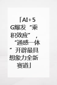 AI+5G爆发“乘积效应”，“通感一体”开辟最具想象力全新赛道