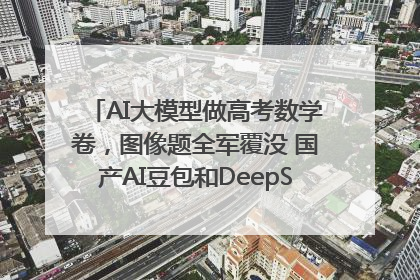 AI大模型做高考数学卷，图像题全军覆没 国产AI豆包和DeepSeek均得分144