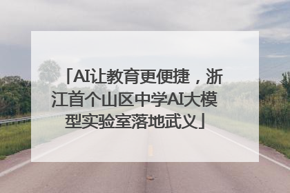 AI让教育更便捷，浙江首个山区中学AI大模型实验室落地武义