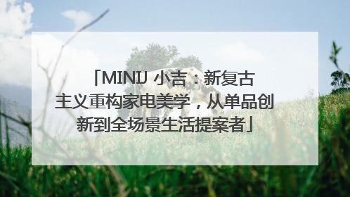 MINIJ 小吉：新复古主义重构家电美学，从单品创新到全场景生活提案者
