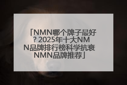 NMN哪个牌子最好？2025年十大NMN品牌排行榜科学抗衰NMN品牌推荐