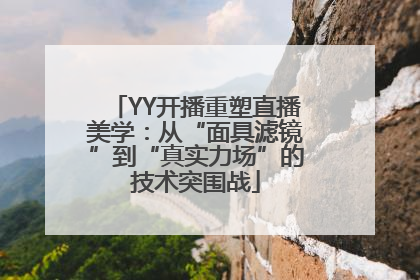 YY开播重塑直播美学：从“面具滤镜”到“真实力场”的技术突围战